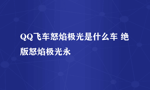 QQ飞车怒焰极光是什么车 绝版怒焰极光永