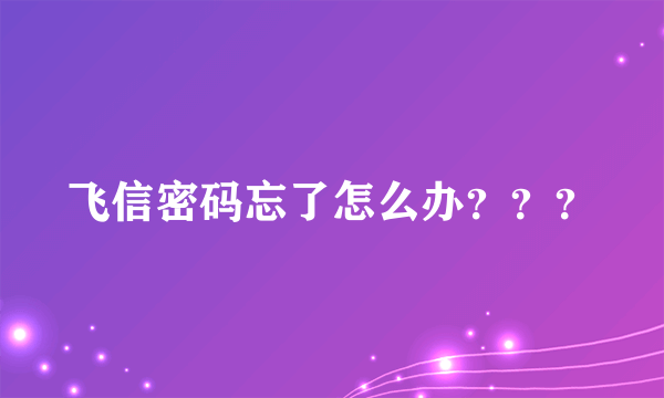 飞信密码忘了怎么办？？？