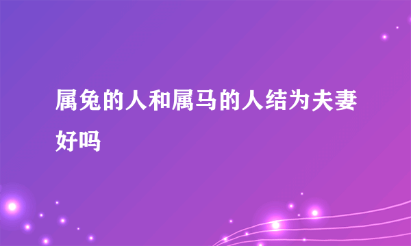 属兔的人和属马的人结为夫妻好吗