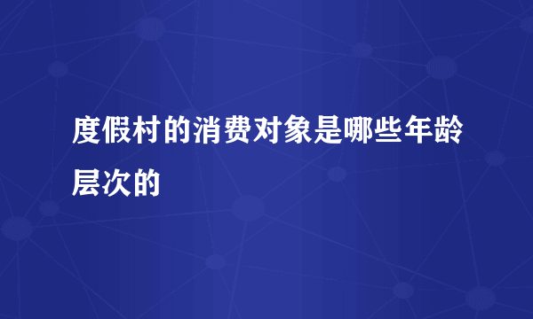 度假村的消费对象是哪些年龄层次的