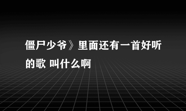 僵尸少爷》里面还有一首好听的歌 叫什么啊