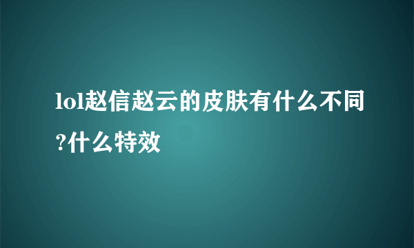 lol赵信赵云的皮肤有什么不同?什么特效