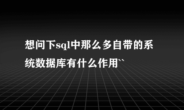 想问下sql中那么多自带的系统数据库有什么作用``