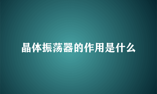 晶体振荡器的作用是什么