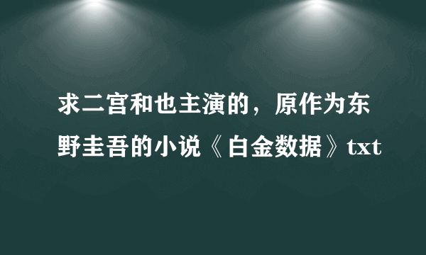 求二宫和也主演的，原作为东野圭吾的小说《白金数据》txt