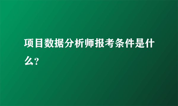 项目数据分析师报考条件是什么？