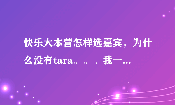 快乐大本营怎样选嘉宾，为什么没有tara。。。我一直等着，还有尹恩惠。。。