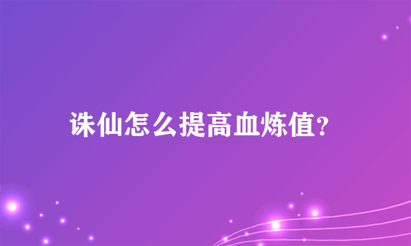 诛仙怎么提高血炼值？