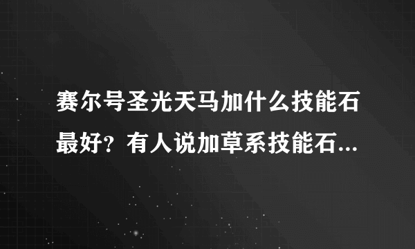 赛尔号圣光天马加什么技能石最好？有人说加草系技能石，有人说加飞行系，有人说加圣灵的，到底哪个最好？