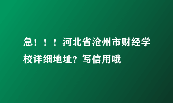 急！！！河北省沧州市财经学校详细地址？写信用哦