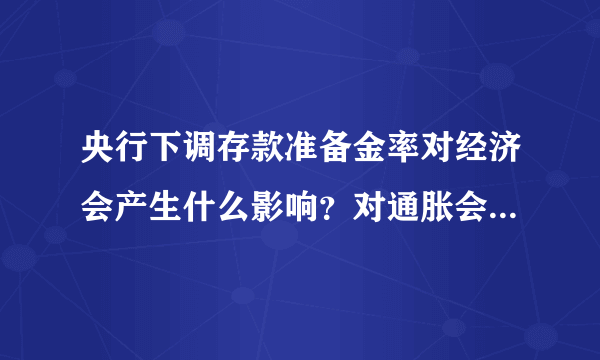 央行下调存款准备金率对经济会产生什么影响？对通胀会有什么影响？