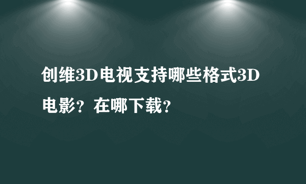 创维3D电视支持哪些格式3D电影？在哪下载？