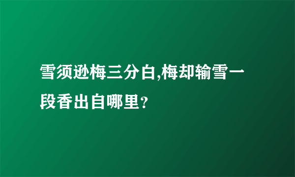 雪须逊梅三分白,梅却输雪一段香出自哪里？