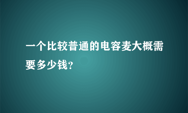 一个比较普通的电容麦大概需要多少钱？