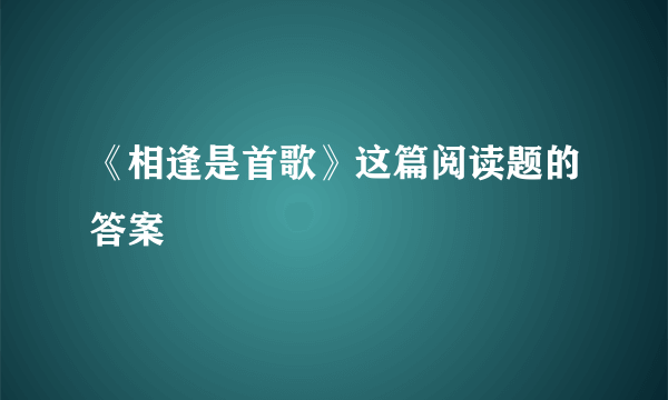 《相逢是首歌》这篇阅读题的答案