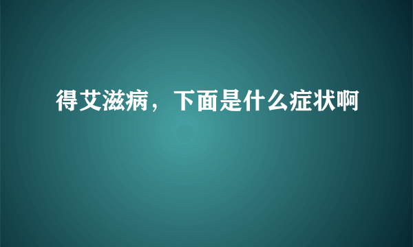 得艾滋病，下面是什么症状啊