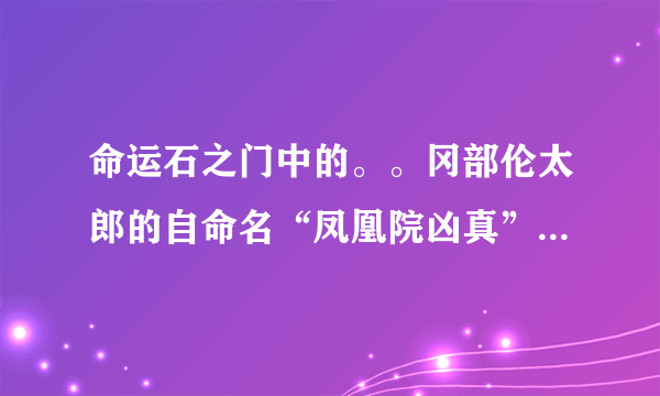 命运石之门中的。。冈部伦太郎的自命名“凤凰院凶真”来源于什么。。 他喜欢北欧神话来着是不是有关。。