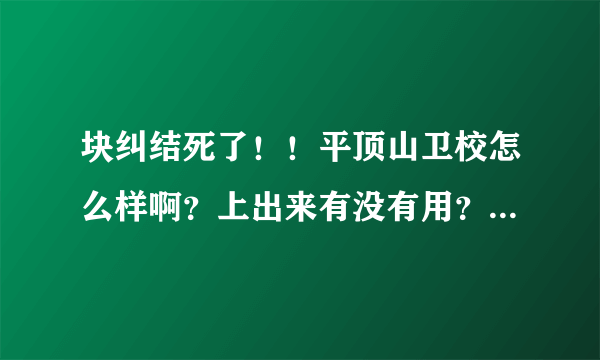 块纠结死了！！平顶山卫校怎么样啊？上出来有没有用？都说上了出来也找不到工作