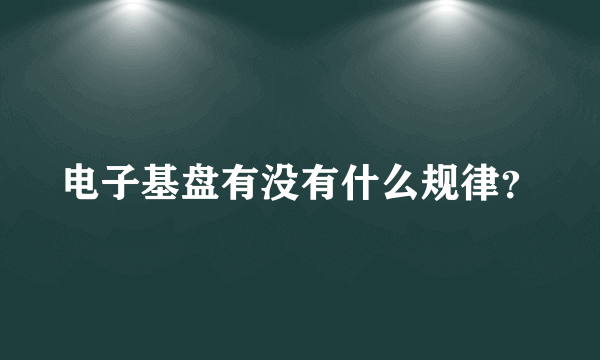 电子基盘有没有什么规律？