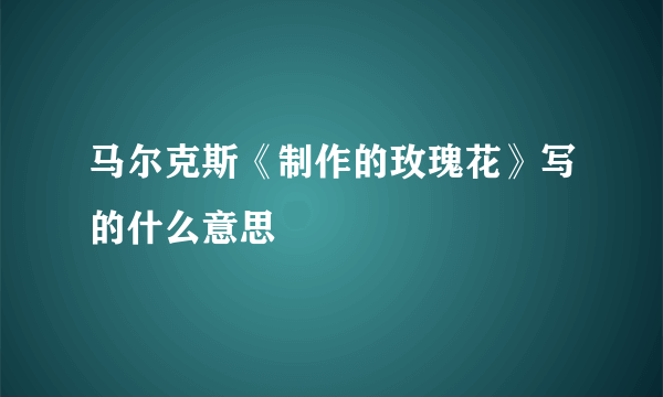 马尔克斯《制作的玫瑰花》写的什么意思