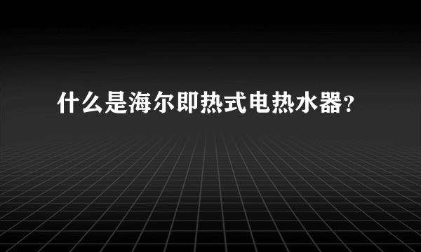 什么是海尔即热式电热水器？