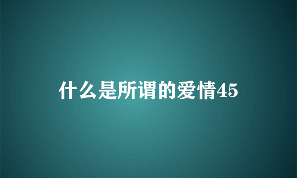 什么是所谓的爱情45