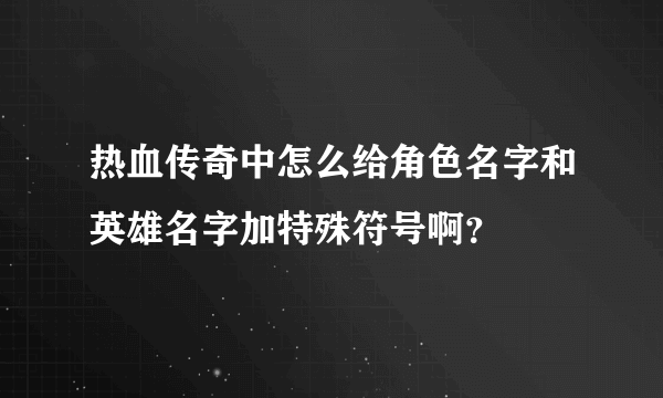 热血传奇中怎么给角色名字和英雄名字加特殊符号啊？