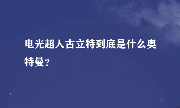 电光超人古立特到底是什么奥特曼？