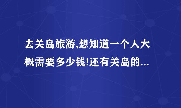 去关岛旅游,想知道一个人大概需要多少钱!还有关岛的介绍...签证怎么办理,坐飞机需要多长时间?