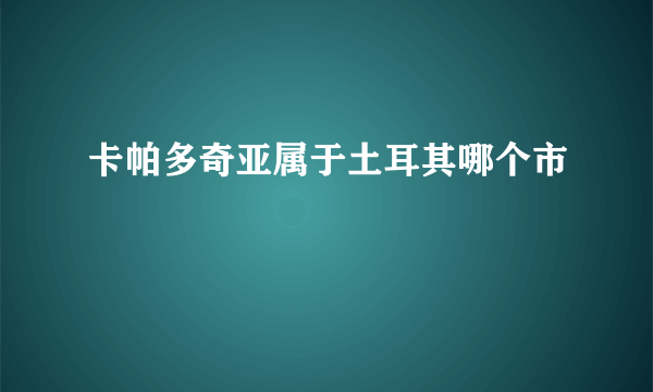 卡帕多奇亚属于土耳其哪个市