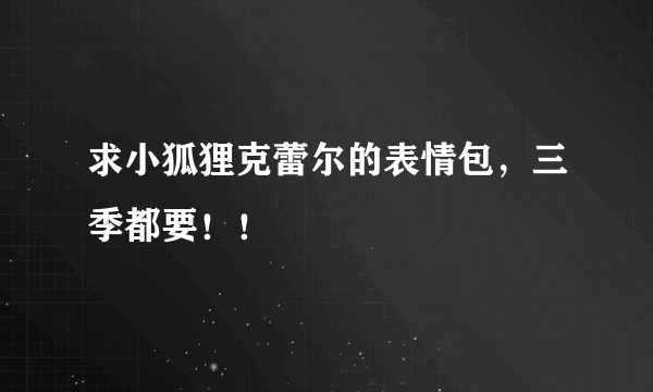 求小狐狸克蕾尔的表情包，三季都要！！