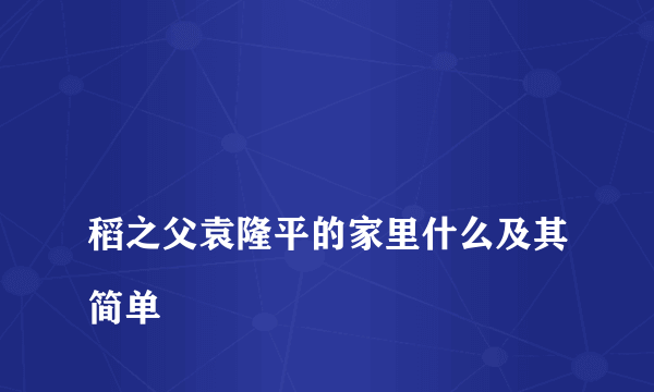 
稻之父袁隆平的家里什么及其简单

