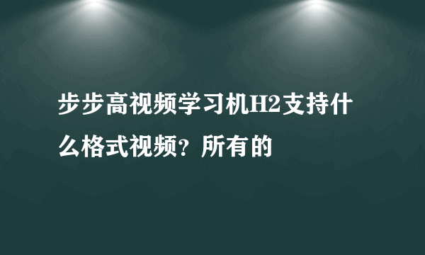 步步高视频学习机H2支持什么格式视频？所有的