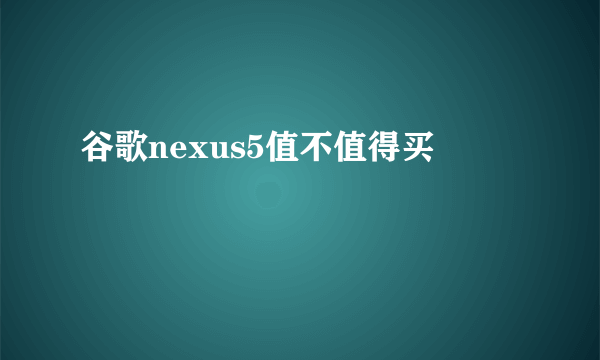 谷歌nexus5值不值得买