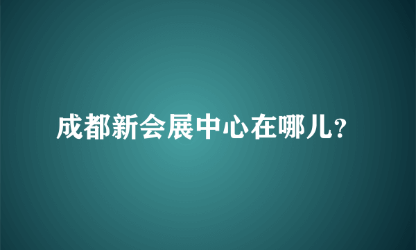 成都新会展中心在哪儿？