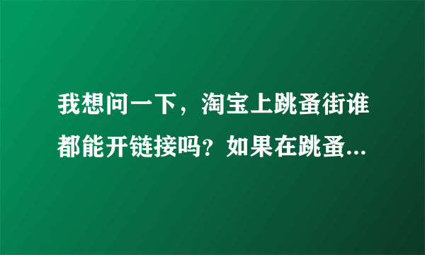 我想问一下，淘宝上跳蚤街谁都能开链接吗？如果在跳蚤街上买东西，货到而不确认收货，是否有确认收货时间