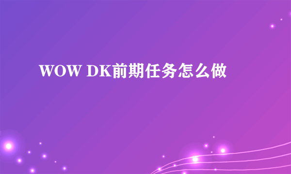 WOW DK前期任务怎么做