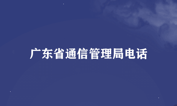 广东省通信管理局电话