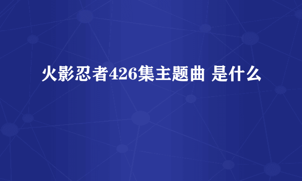 火影忍者426集主题曲 是什么