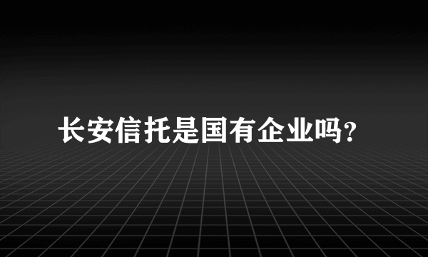 长安信托是国有企业吗？