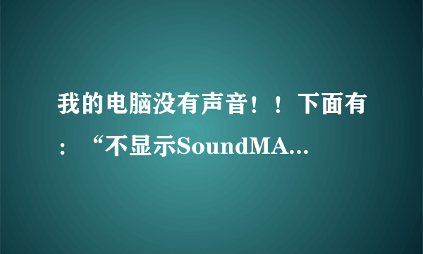 我的电脑没有声音！！下面有：“不显示SoundMAX音频，您无法使用SoundMAX控制面板”。