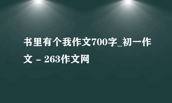 书里有个我作文700字_初一作文 - 263作文网