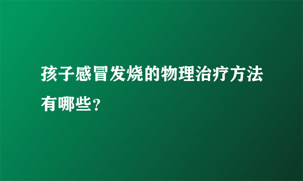 孩子感冒发烧的物理治疗方法有哪些？