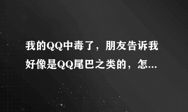 我的QQ中毒了，朋友告诉我好像是QQ尾巴之类的，怎么杀掉它呀？