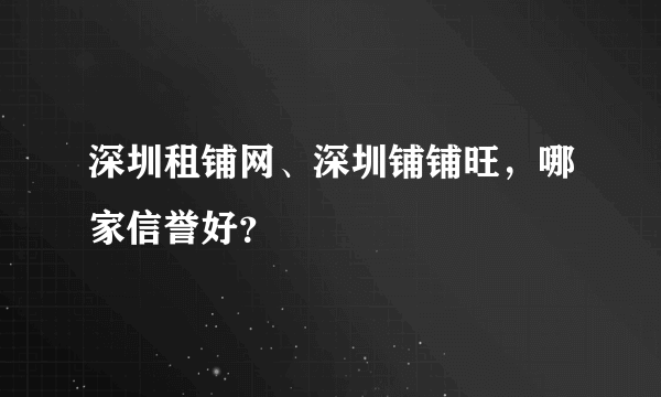 深圳租铺网、深圳铺铺旺，哪家信誉好？