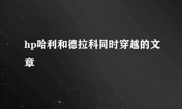 hp哈利和德拉科同时穿越的文章