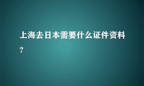 上海去日本需要什么证件资料？