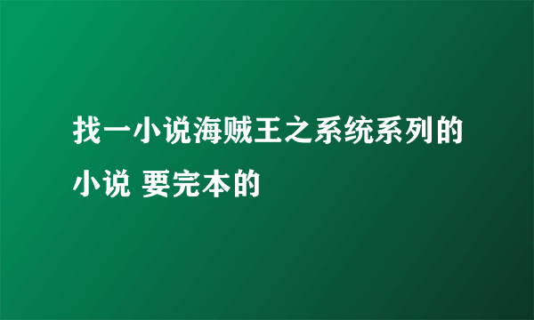 找一小说海贼王之系统系列的小说 要完本的