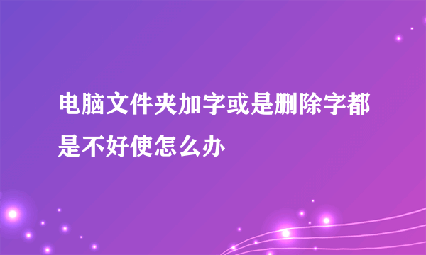 电脑文件夹加字或是删除字都是不好使怎么办