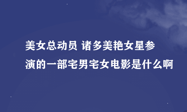 美女总动员 诸多美艳女星参演的一部宅男宅女电影是什么啊